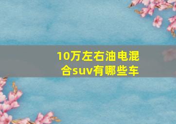 10万左右油电混合suv有哪些车