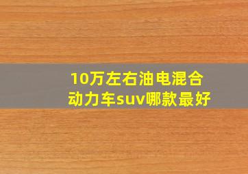 10万左右油电混合动力车suv哪款最好