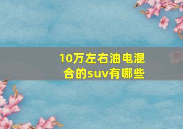 10万左右油电混合的suv有哪些