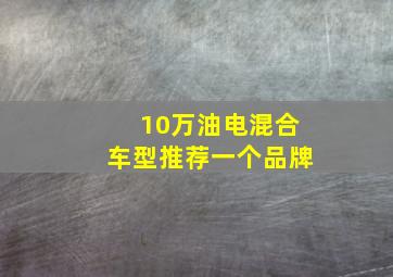 10万油电混合车型推荐一个品牌