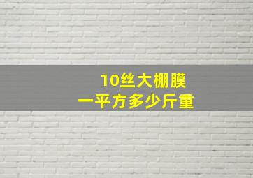 10丝大棚膜一平方多少斤重