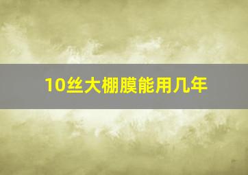 10丝大棚膜能用几年