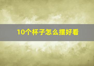 10个杯子怎么摆好看