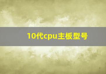 10代cpu主板型号