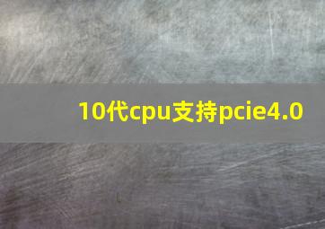 10代cpu支持pcie4.0