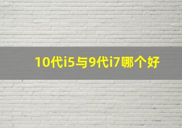 10代i5与9代i7哪个好