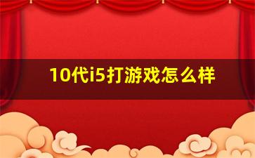 10代i5打游戏怎么样