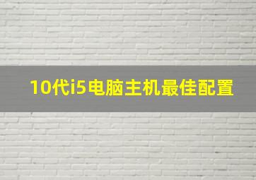 10代i5电脑主机最佳配置