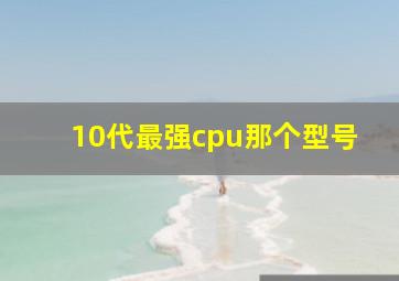 10代最强cpu那个型号