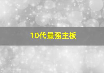 10代最强主板