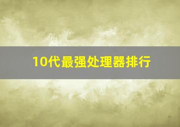 10代最强处理器排行