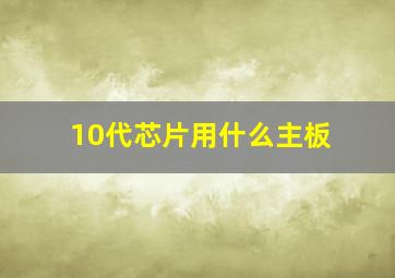 10代芯片用什么主板