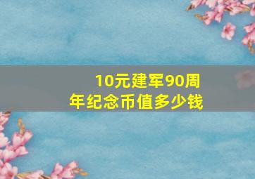 10元建军90周年纪念币值多少钱