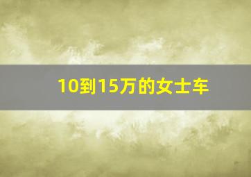 10到15万的女士车