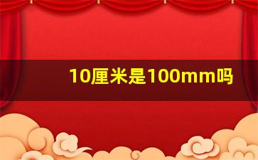 10厘米是100mm吗