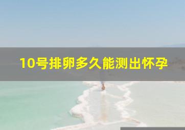 10号排卵多久能测出怀孕