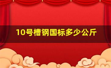 10号槽钢国标多少公斤