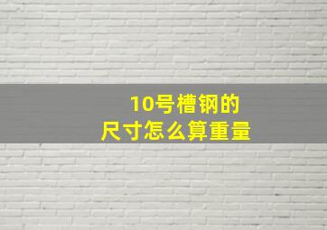 10号槽钢的尺寸怎么算重量