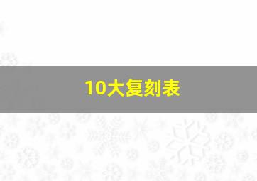 10大复刻表