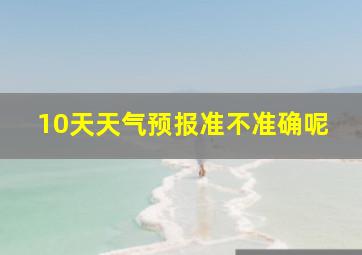 10天天气预报准不准确呢