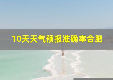 10天天气预报准确率合肥