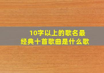 10字以上的歌名最经典十首歌曲是什么歌