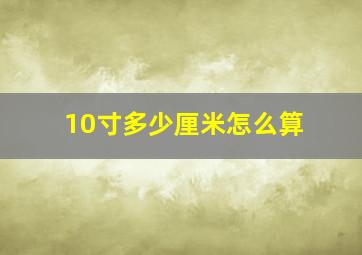 10寸多少厘米怎么算