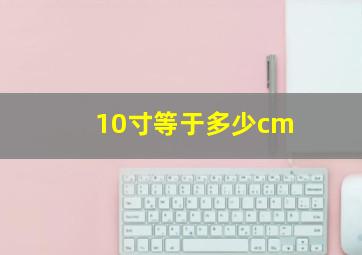 10寸等于多少cm