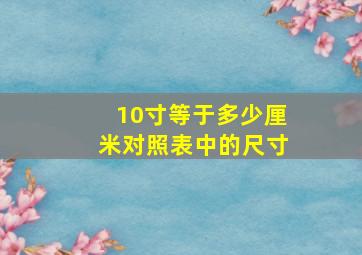 10寸等于多少厘米对照表中的尺寸