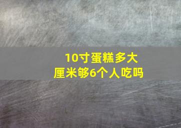 10寸蛋糕多大厘米够6个人吃吗