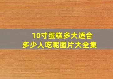 10寸蛋糕多大适合多少人吃呢图片大全集