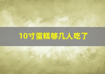 10寸蛋糕够几人吃了