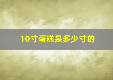 10寸蛋糕是多少寸的