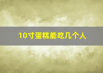 10寸蛋糕能吃几个人