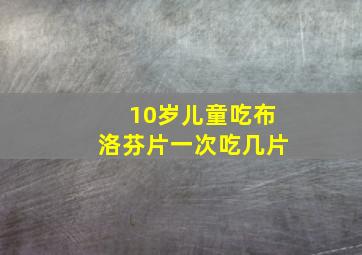 10岁儿童吃布洛芬片一次吃几片