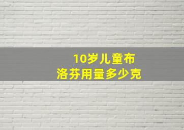 10岁儿童布洛芬用量多少克