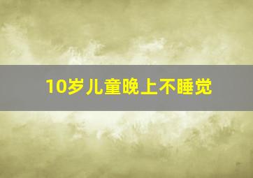 10岁儿童晚上不睡觉