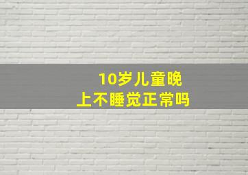 10岁儿童晚上不睡觉正常吗