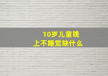 10岁儿童晚上不睡觉缺什么