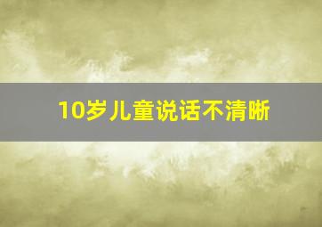 10岁儿童说话不清晰