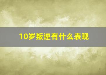 10岁叛逆有什么表现