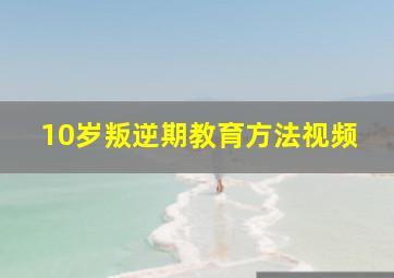 10岁叛逆期教育方法视频