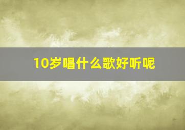 10岁唱什么歌好听呢