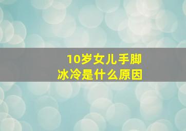 10岁女儿手脚冰冷是什么原因