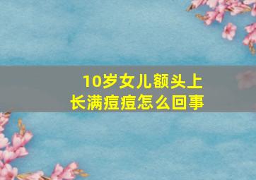 10岁女儿额头上长满痘痘怎么回事