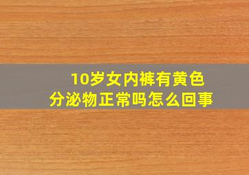 10岁女内裤有黄色分泌物正常吗怎么回事