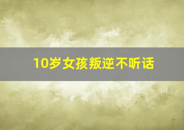 10岁女孩叛逆不听话