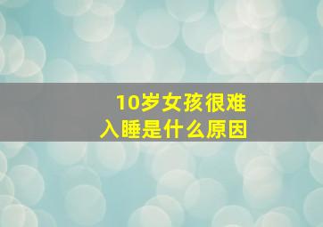 10岁女孩很难入睡是什么原因