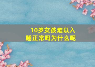 10岁女孩难以入睡正常吗为什么呢