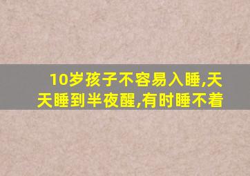 10岁孩子不容易入睡,天天睡到半夜醒,有时睡不着